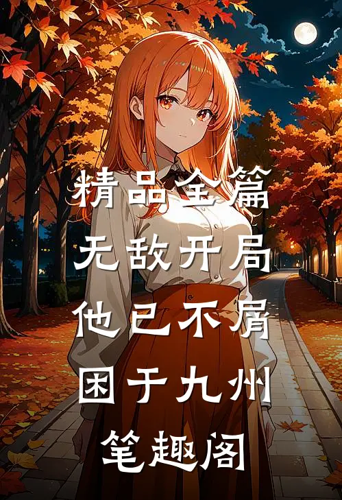 精品全篇无敌开局,他已不屑困于九州笔趣阁