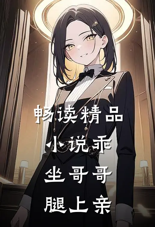 畅读精品小说乖，坐哥哥腿上亲