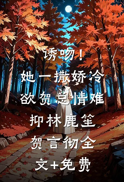 诱吻！她一撒娇，冷欲贺总情难抑林鹿笙贺言彻全文+免费