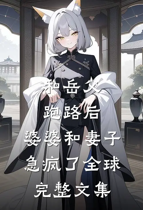和岳父跑路后，婆婆和妻子急疯了全球完整文集