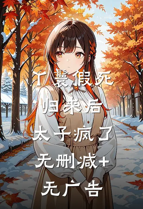丫鬟假死归来后，太子疯了无删减+无广告