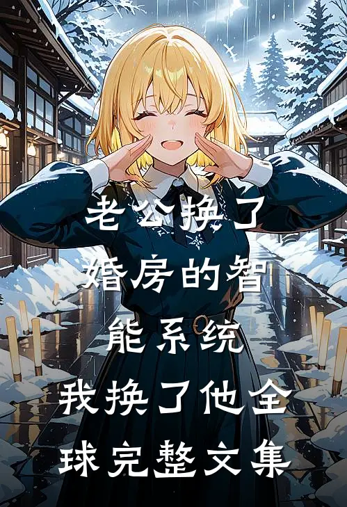 老公换了婚房的智能系统，我换了他全球完整文集