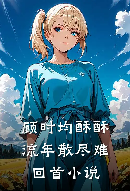 顾时均酥酥流年散尽难回首小说