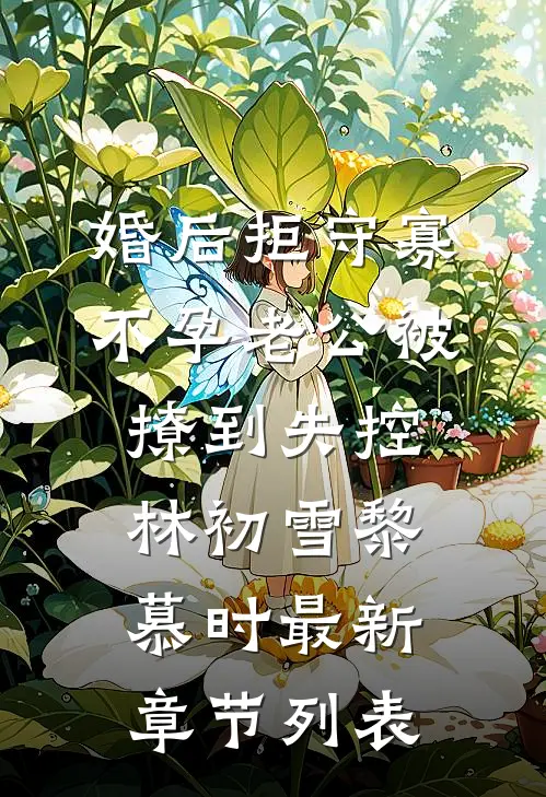 婚后拒守寡，不孕老公被撩到失控林初雪黎慕时最新章节列表