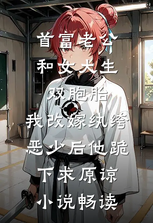 首富老公和女大生双胞胎，我改嫁纨绔恶少后他跪下求原谅小说畅读