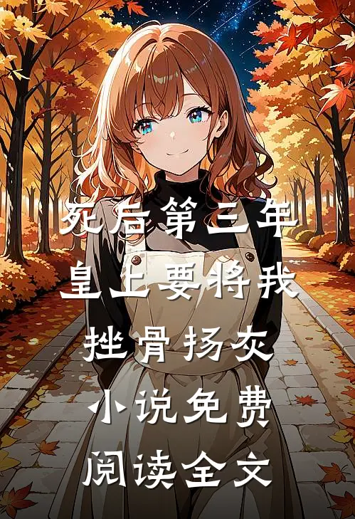 死后第三年，皇上要将我挫骨扬灰小说免费阅读全文