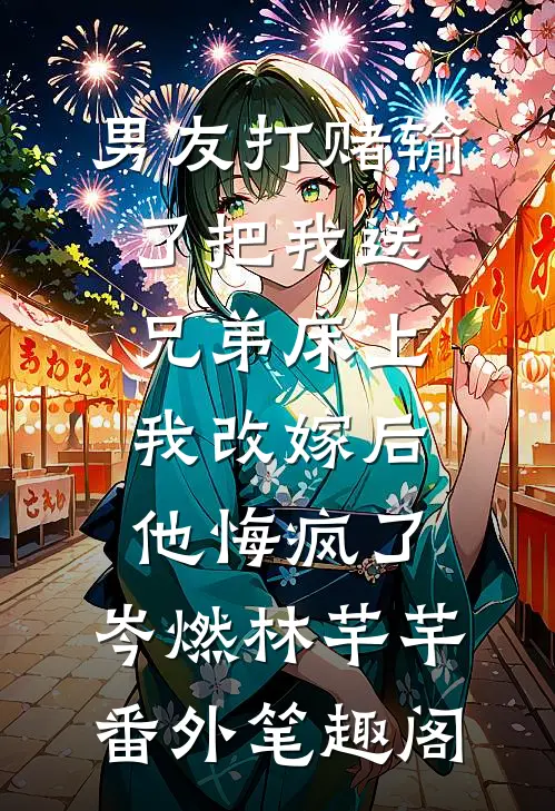 男友打赌输了把我送兄弟床上，我改嫁后他悔疯了：岑燃林芊芊番外笔趣阁