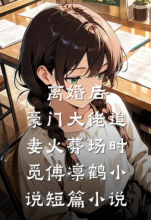 离婚后,豪门大佬追妻火葬场时觅傅凛鹤小说短篇小说