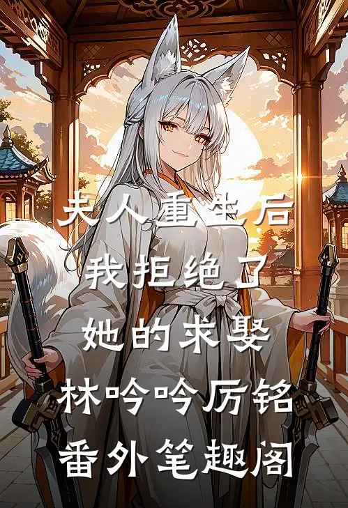 夫人重生后，我拒绝了她的求娶：林吟吟厉铭番外笔趣阁