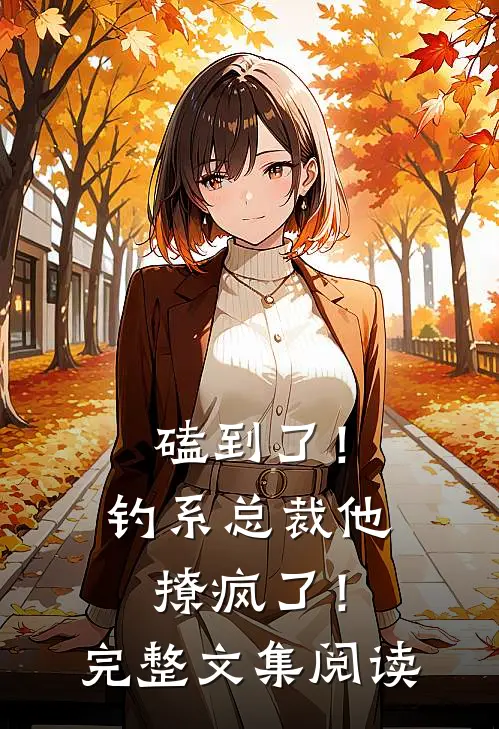 磕到了！钓系总裁他撩疯了！完整文集阅读