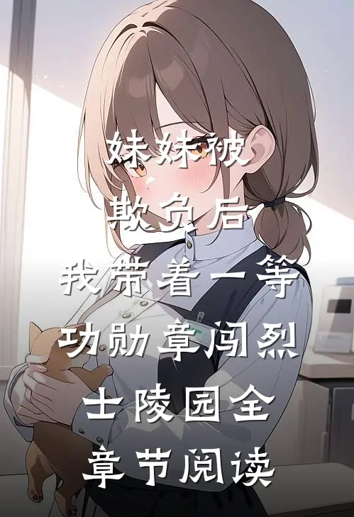 妹妹被欺负后，我带着一等功勋章闯烈士陵园全章节阅读