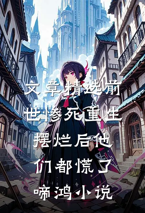 文章精选前世惨死重生摆烂后他们都慌了啼鸿小说