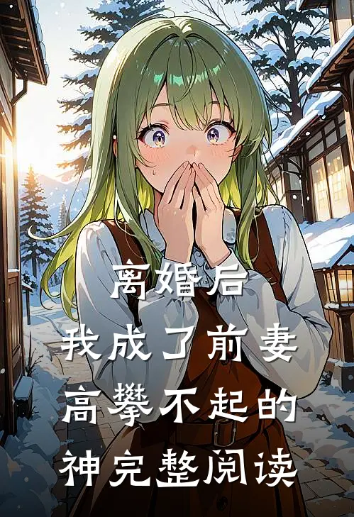 离婚后，我成了前妻高攀不起的神完整阅读