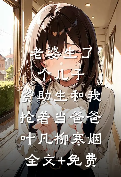 老婆生了个儿子，资助生和我抢着当爸爸叶凡柳寒烟全文+免费