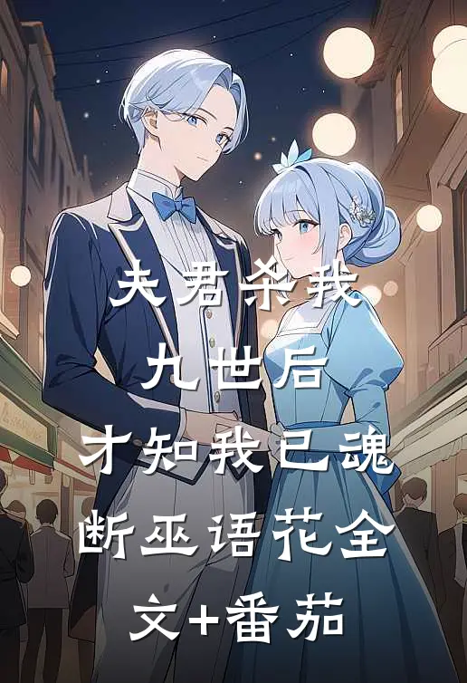 夫君杀我九世后，才知我已魂断巫语花全文+番茄