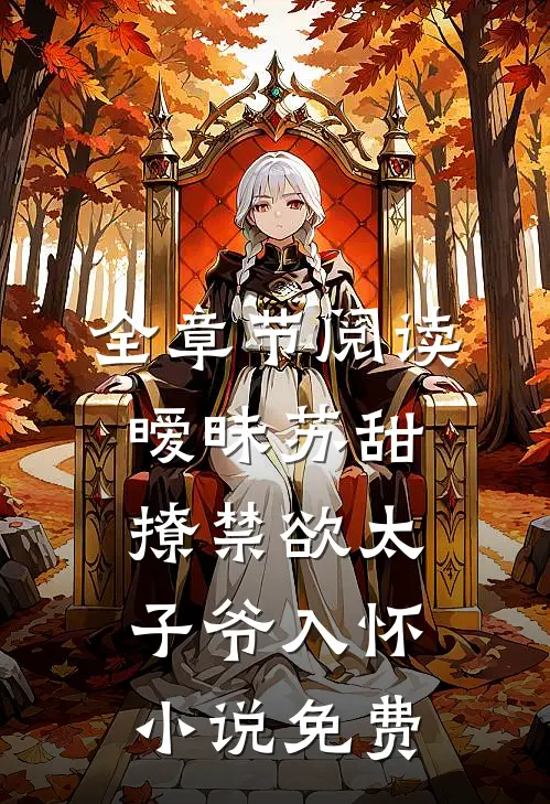 全章节阅读暧昧苏甜撩禁欲太子爷入怀小说免费