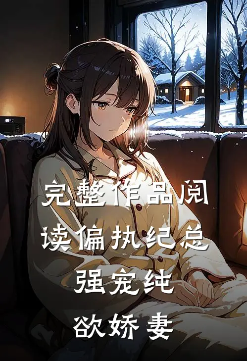 完整作品阅读偏执纪总，强宠纯欲娇妻
