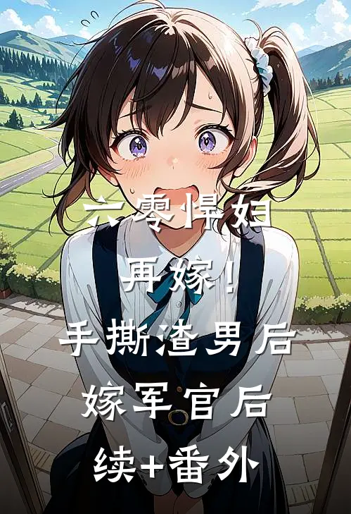 六零悍妇再嫁！手撕渣男后嫁军官后续+番外
