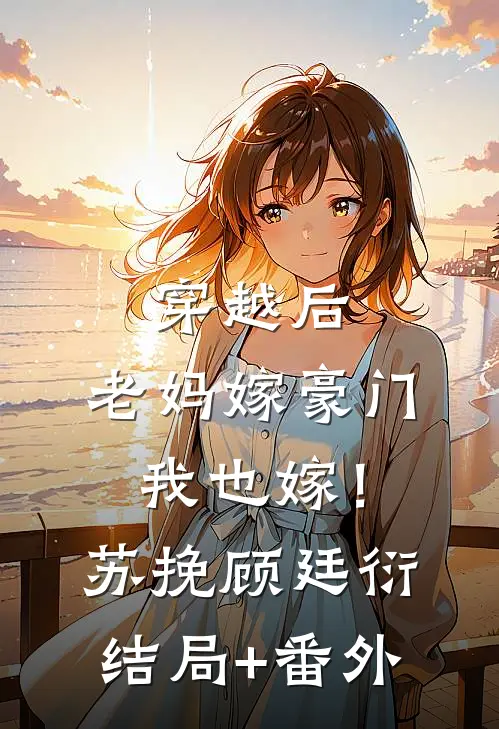 穿越后，老妈嫁豪门，我也嫁！苏挽顾廷衍结局+番外