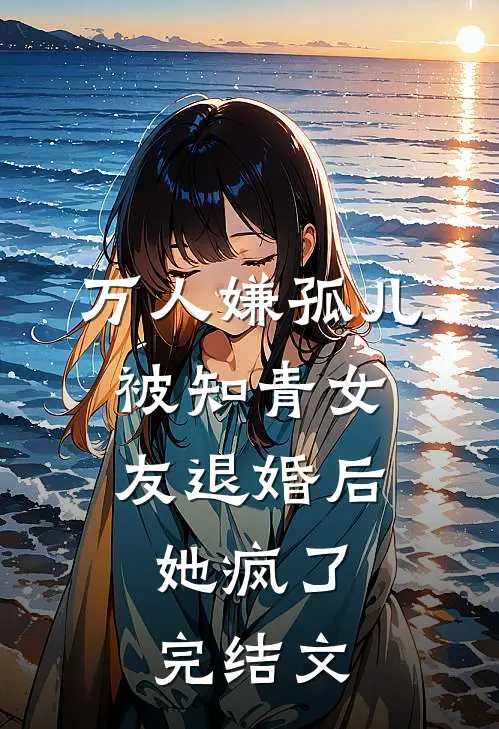 万人嫌孤儿被知青女友退婚后，她疯了完结文
