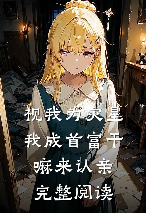 视我为灾星，我成首富干嘛来认亲完整阅读
