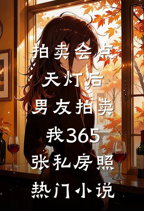 拍卖会点天灯后，男友拍卖我365张私房照热门小说