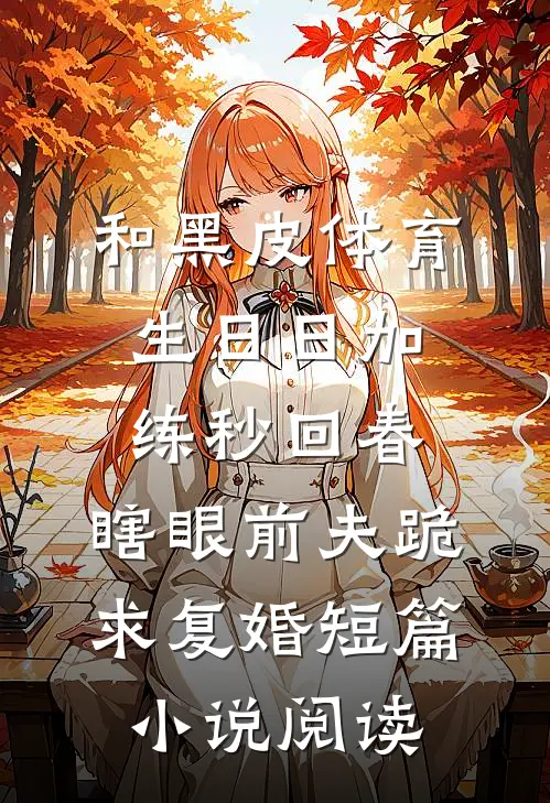 和黑皮体育生日日加练秒回春，瞎眼前夫跪求复婚短篇小说阅读
