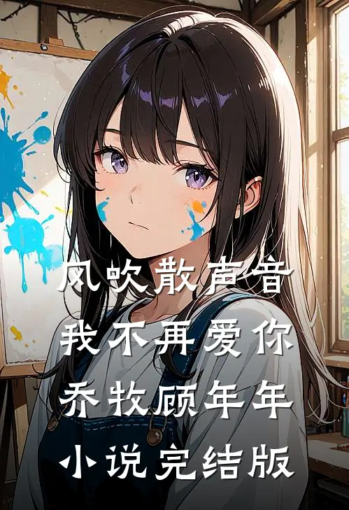 风吹散声音，我不再爱你乔牧顾年年小说完结版