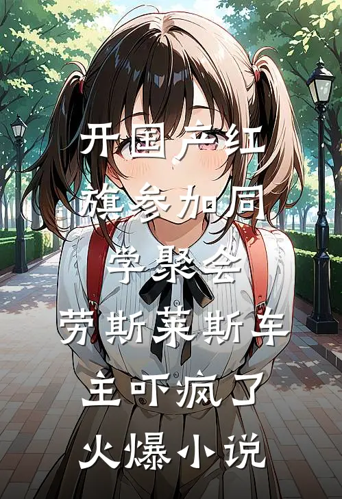 开国产红旗参加同学聚会，劳斯莱斯车主吓疯了火爆小说