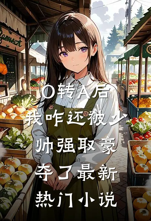 O转A后，我咋还被少帅强取豪夺了最新热门小说