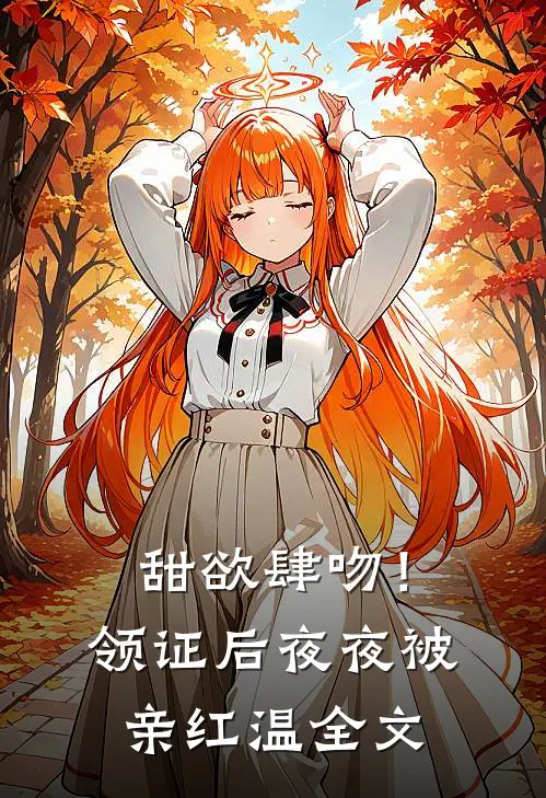 甜欲肆吻！领证后夜夜被亲红温全文