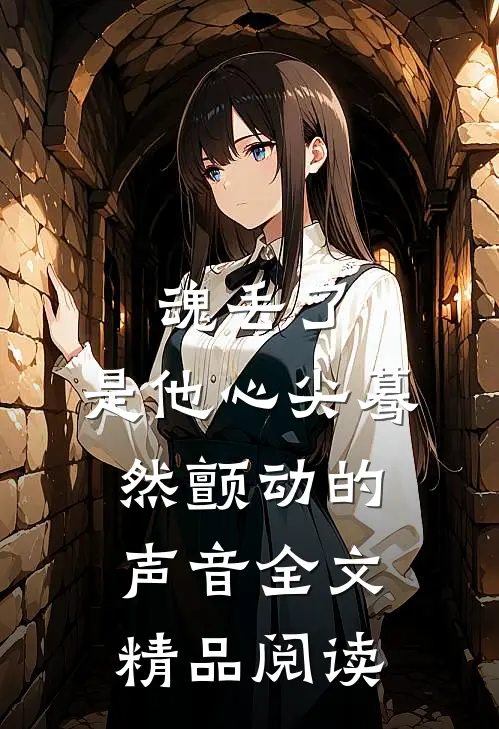 魂丢了,是他心尖蓦然颤动的声音全文精品阅读