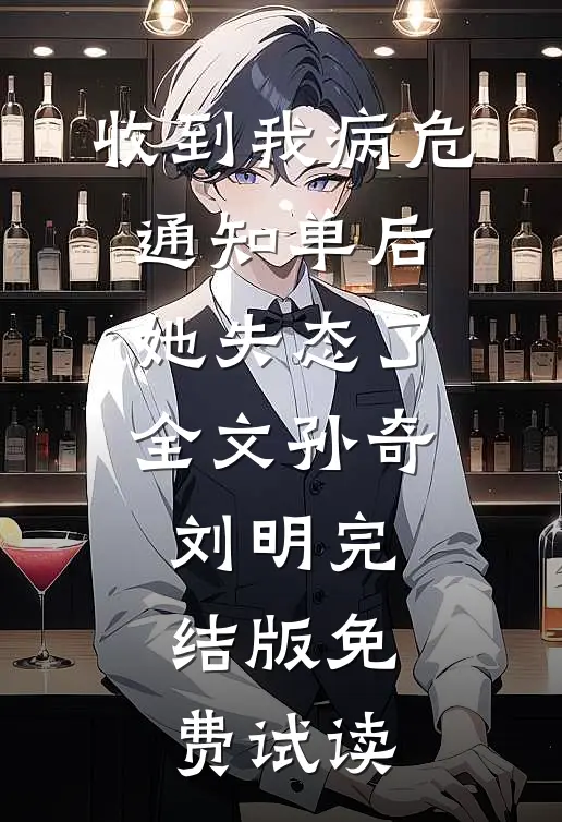 收到我病危通知单后，她失态了全文孙奇刘明完结版免费试读