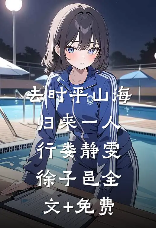 去时平山海，归来一人行娄静雯徐子邑全文+免费