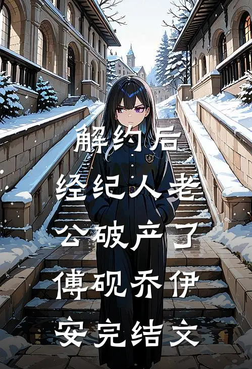解约后，经纪人老公破产了傅砚乔伊安完结文