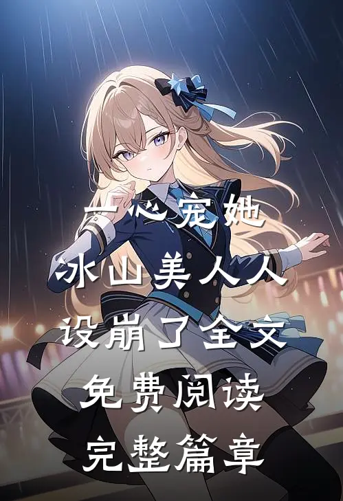 一心宠她,冰山美人人设崩了全文免费阅读完整篇章