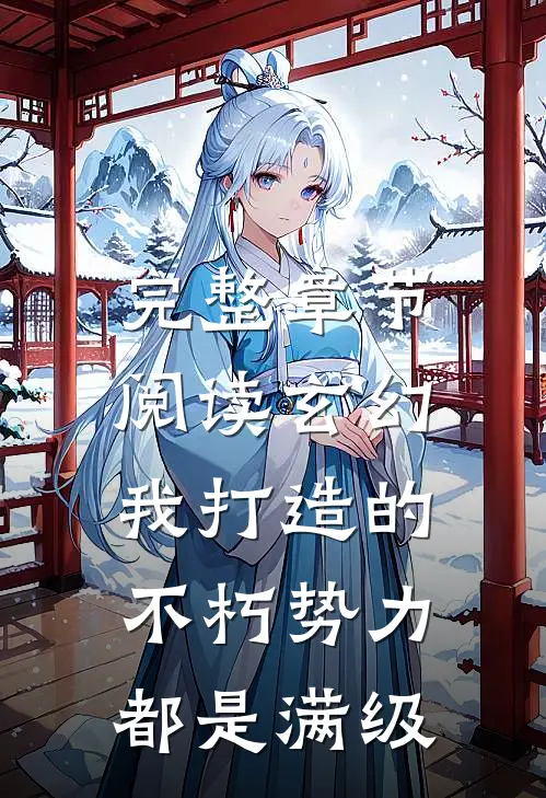完整章节阅读玄幻：我打造的不朽势力都是满级