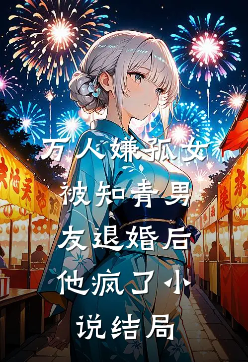 万人嫌孤女被知青男友退婚后，他疯了小说结局