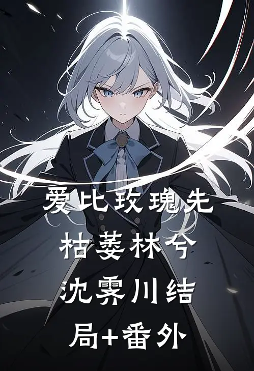爱比玫瑰先枯萎林兮沈霁川结局+番外