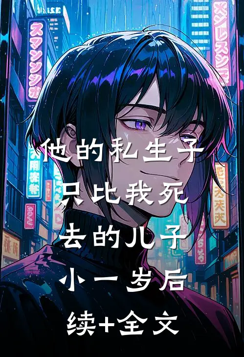 他的私生子，只比我死去的儿子小一岁后续+全文