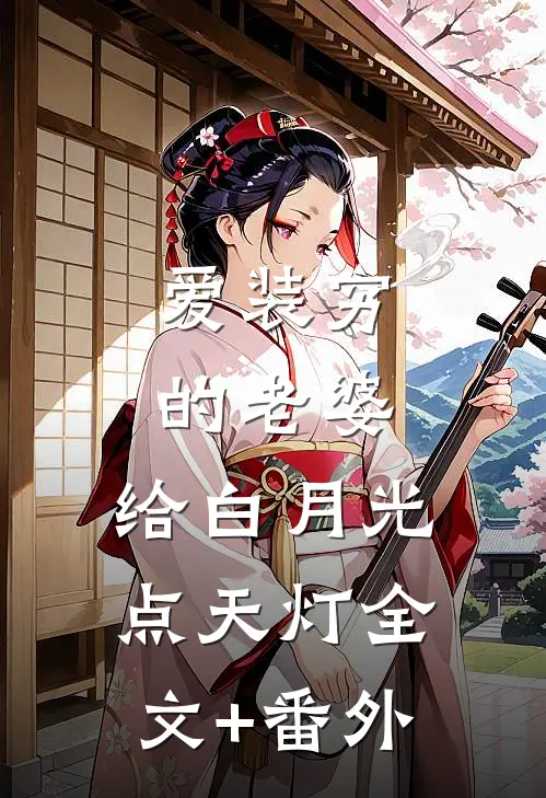 爱装穷的老婆，给白月光点天灯全文+番外