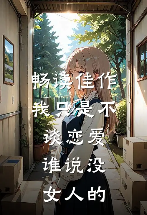 畅读佳作我只是不谈恋爱，谁说没女人的