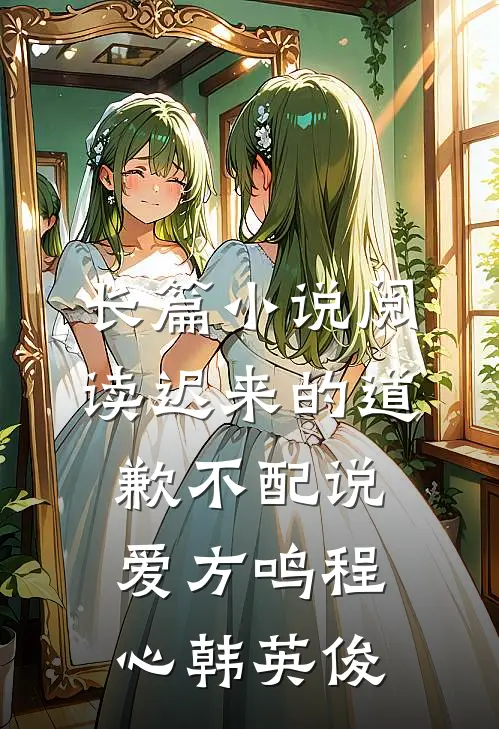 长篇小说阅读迟来的道歉不配说爱方鸣程心韩英俊