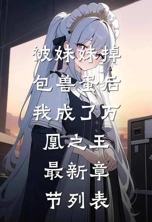 被妹妹掉包兽蛋后，我成了万凰之王。最新章节列表
