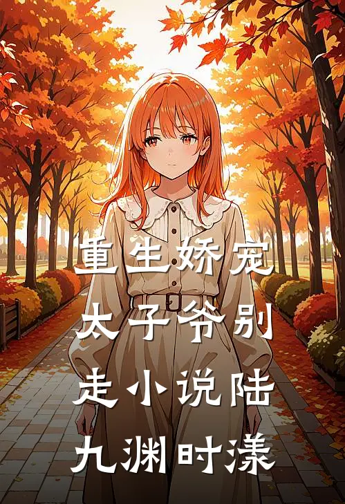 重生娇宠，太子爷别走小说陆九渊时漾