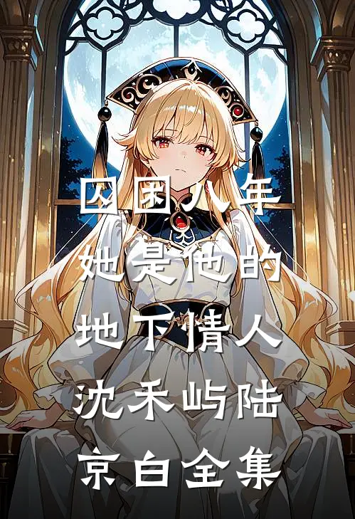 囚困八年，她是他的地下情人沈禾屿陆京白全集