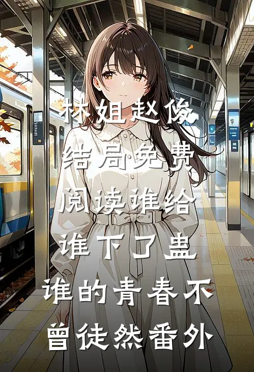 林姐赵俊结局免费阅读谁给谁下了蛊，谁的青春不曾徒然番外