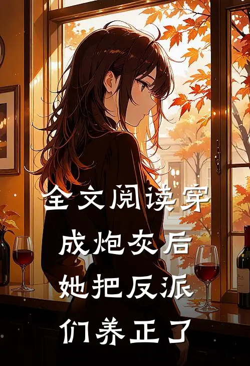全文阅读穿成炮灰后，她把反派们养正了