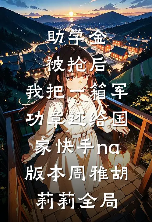 助学金被抢后，我把一箱军功章还给国家快手na版本周雅胡莉莉全局