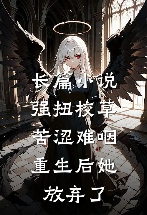 长篇小说强扭校草苦涩难咽，重生后她放弃了